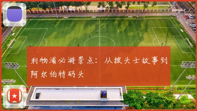 利物浦必游景点：从披头士故事到阿尔伯特码头