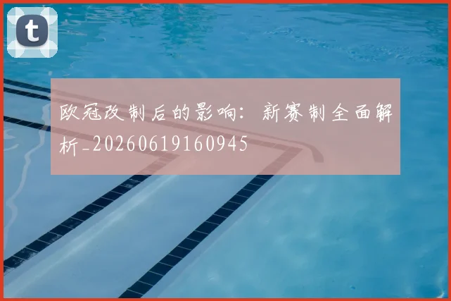 欧冠改制后的影响:新赛制全面解析_20260619160945