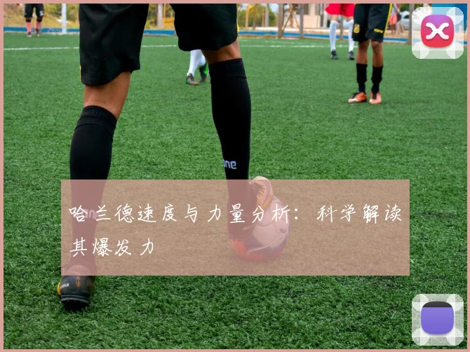 哈兰德速度与力量分析:科学解读其爆发力